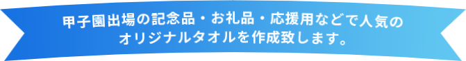 甲子園出場の記念品・お礼品・応援用などで人気のオリジナルタオルを作成致します。