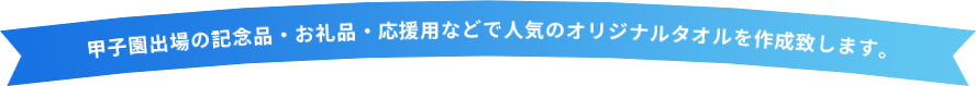 甲子園出場の記念品・お礼品・応援用などで人気のオリジナルタオルを作成致します。